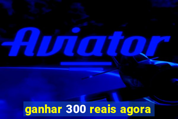 ganhar 300 reais agora